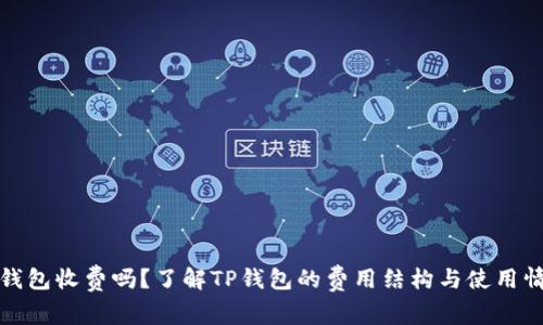 TP钱包收费吗？了解TP钱包的费用结构与使用情况