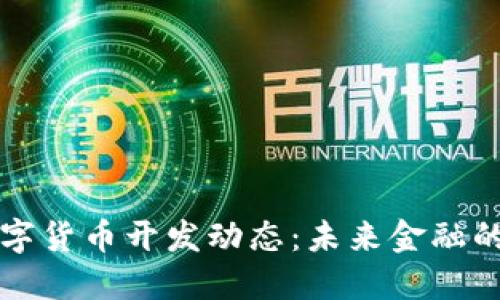 最新数字货币开发动态：未来金融的新风口