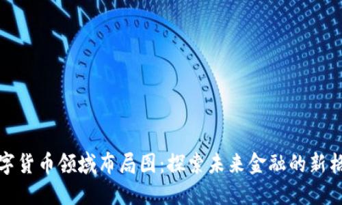 数字货币领域布局图：探索未来金融的新格局