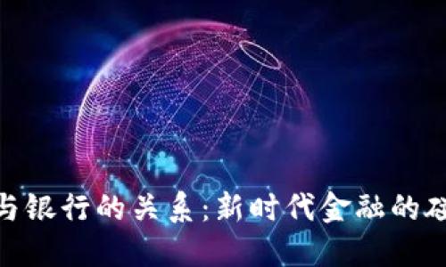 数字货币与银行的关系：新时代金融的碰撞与融合