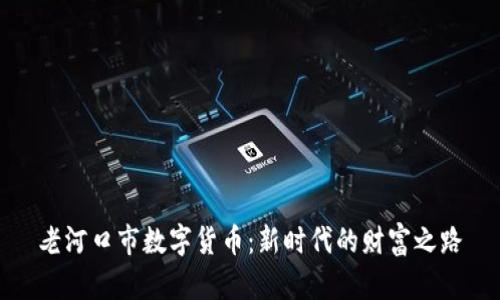 老河口市数字货币：新时代的财富之路