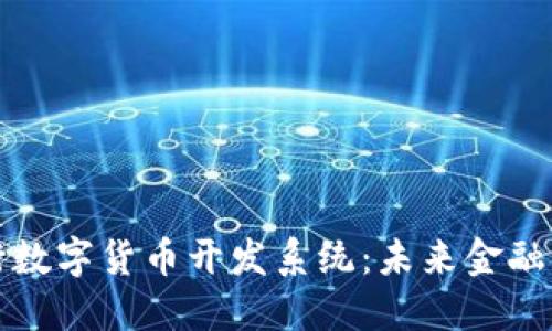 探索央行数字货币开发系统：未来金融的新可能
