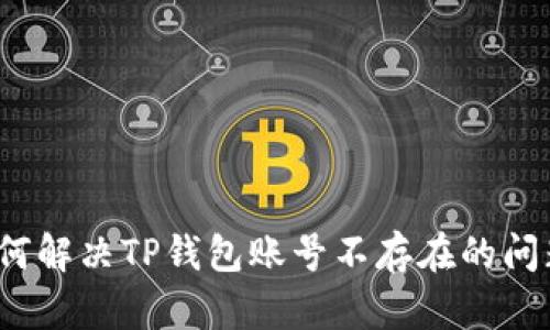 如何解决TP钱包账号不存在的问题？