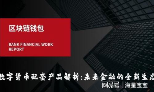 数字货币配套产品解析：未来金融的全新生态
