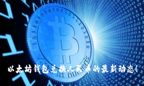 以太坊钱包兑换人民币的最新动态！