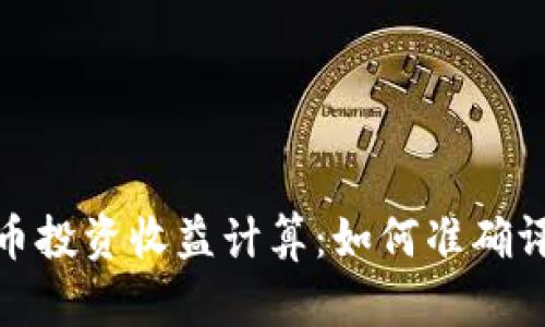数字货币投资收益计算：如何准确评估盈亏