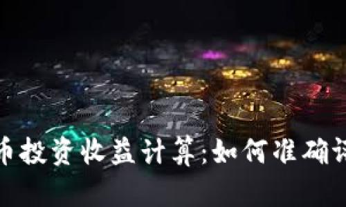 数字货币投资收益计算：如何准确评估盈亏