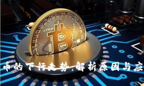 数字货币的下行走势：解析原因与应对策略