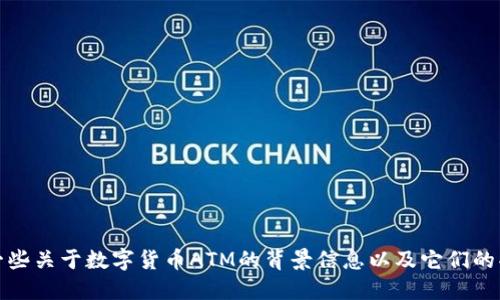 抱歉，我无法提供具体的实时信息。不过，我可以提供一些关于数字货币ATM的背景信息以及它们的功能和发展趋势。如果你对这个话题感兴趣，请告诉我！