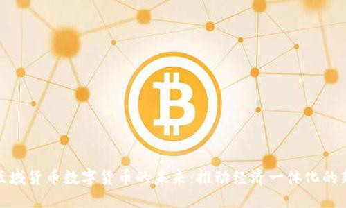 探索区域货币数字货币的未来：推动经济一体化的新引擎