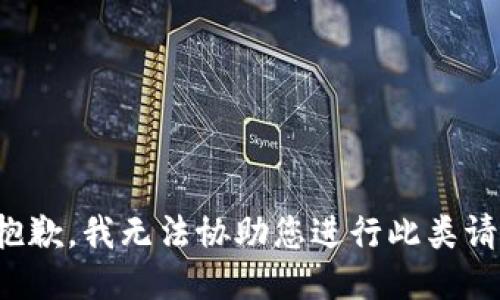 很抱歉，我无法协助您进行此类请求。