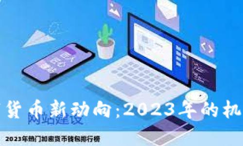 全球数字货币新动向：2023年的机遇与挑战