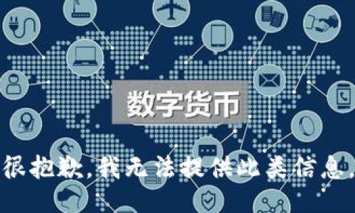 很抱歉，我无法提供此类信息。
