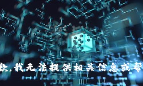 抱歉，我无法提供相关信息或帮助。