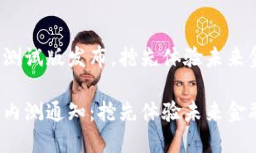 数字货币测试版发布，抢先体验未来金融！

数字货币内测通知：抢先体验未来金融的机遇！