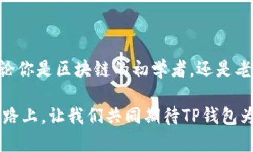“TP钱包”是指“TokenPocket钱包”，是一种基于区块链技术的数字资产管理工具。它支持多种区块链的数字货币和代币的存储、管理与交易，让用户能够方便地进行数字资产的操作。TokenPocket钱包不仅是一个简单的钱包工具，它还集成了去中心化应用（DApp）的浏览器，提供了丰富的区块链应用服务。

### TP钱包的主要功能

1. 多链支持
TP钱包支持多个区块链网络，如以太坊、波场、EOS等。用户可以在一个应用中管理多种数字资产，多么方便啊！这种多链支持使得用户能够方便地进行资产的跨链交易，极大丰富了用户的资产管理方式。

2. 去中心化应用（DApp）浏览
TokenPocket钱包内置DApp浏览器，用户可以直接通过钱包访问各类去中心化应用。这些DApp包括去中心化交易所（DEX）、游戏、金融服务等，提升了用户的体验，让用户能够轻松探索区块链世界的无限可能！

3. 安全性
安全性是使用数字钱包时最重要的考虑因素之一。TP钱包采用了多重加密技术，保护用户的私钥和资产。此外，用户还可以设置密码和生物识别来进一步增强安全性。使用TP钱包的用户，可以感受到这种安全保障所带来的安心！

4. 用户友好界面
TP钱包的界面设计，非常容易上手。即使是区块链新手，也能快速掌握如何使用这款钱包进行交易和资产管理。这种易用性以及良好的用户体验，多么令人振奋啊！

5. 社区与支持
TokenPocket拥有活跃的开发者社区和用户支持团队，以确保用户在使用过程中能够得到及时的帮助与更新。社区的支持增强了用户的归属感，使得整个交易体验更加顺畅。

### TP钱包的使用场景

1. 数字货币投资
对于广大投资者来说，TP钱包是管理数字资产的理想选择。它支持多种主流和冷门的数字货币，用户不仅可以进行资产存储，还可以在钱包内直接进行交易。想象一下，随时随地管理自己的投资组合，真是便捷至极！

2. 参与区块链项目
许多新兴区块链项目会通过TokenPocket钱包进行代币的分发和交易。用户可以通过钱包轻松参与这些项目，从而获得潜在的投资回报。这种机会的把握，对于投资者来说，是再好不过的选择了！

3. 玩转去中心化应用
借助TP钱包，用户可以轻松玩转各类去中心化应用，如去中心化金融（DeFi）平台、游戏和NFT市场等。在这样的场景下，数字资产的使用得到了更大的灵活性与创造性。无论是参与流动性挖矿，还是在NFT市场上交易，这种体验都极具吸引力！

4. 跨链交易
TP钱包支持多链资产的管理和交易，这使得用户能够进行跨链交易，获得更多的投资机会。通过简单的几步操作，用户便可以完成不同链资产之间的转移，这种快捷性让人感受到科技带来的便利！

### 总结

综上所述，TP钱包（TokenPocket钱包）是一款功能强大的数字资产管理工具，它以简单易用的界面、多链支持、安全可靠的特性赢得了广泛的用户。无论你是区块链的初学者，还是老手，都能在TP钱包中找到自己的需求。正因为它不断创新与，才能在日益激烈的市场竞争中脱颖而出，成为用户心目中不可或缺的数字资产管理工具！

未来，随着区块链技术的进一步发展，我们有理由相信，TP钱包将会推出更多令人兴奋的新功能，继续引领数字资产管理的潮流。在这条不断创新的道路上，让我们共同期待TP钱包为大家带来的更多惊喜吧！在数字资产的浪潮中，TokenPocket钱包无疑是一颗闪耀的星星，让你在区块链的海洋中畅游无阻！