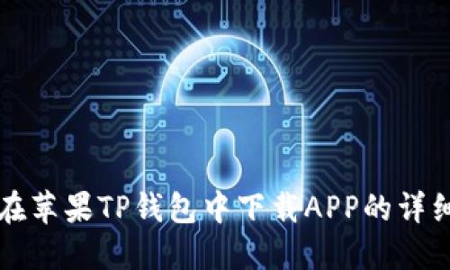 如何在苹果TP钱包中下载APP的详细指南