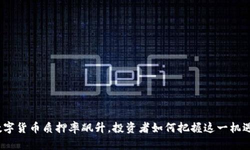 数字货币质押率飙升，投资者如何把握这一机遇？