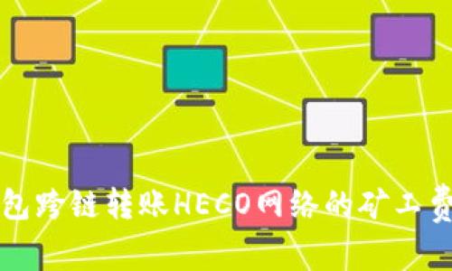 TP钱包跨链转账HECO网络的矿工费解析