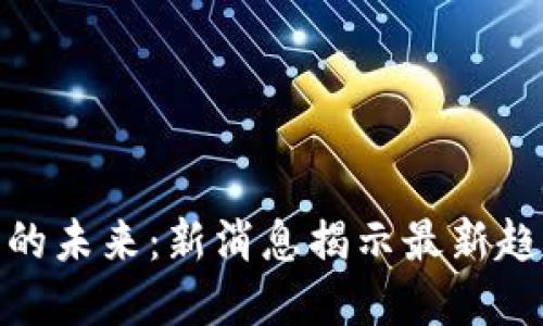 数字货币的未来：新消息揭示最新趋势与机会
