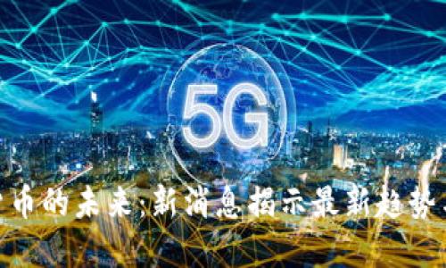 数字货币的未来：新消息揭示最新趋势与机会