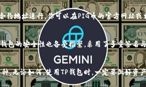 TP钱包（TokenPocket）作为一种流行的数字钱包，支持多种不同的加密货币。关于PIG币，实际上取决于TP钱包是否已更新其支持的币种列表。由于加密货币市场的变化非常频繁，新的币种也在不断推出，因此建议你直接在TP钱包的应用程序中查看最新的币种支持情况。

如何在TP钱包中查找PIG币
首先，打开你的TP钱包应用。在钱包主界面，通常会有一个“资产”或“币种”选项，点击进入后，你可以查看当前钱包所支持的所有币种。若PIG币在列表中，你可以找到它并进行相关操作。

如何添加新币种
如果PIG币没有出现在你当前的资产列表中，不要气馁！TP钱包允许用户手动添加新的币种。这通常通过输入币种的合约地址进行。你可以在PIG币的官方网站或相关的区块链浏览器上找到合约地址。

为什么选择TP钱包？
TP钱包不仅界面友好，易于操作，而且它还支持多链资产管理，用户可以方便地管理自己的不同区块链资产。此外，TP钱包的安全性也备受推崇，采用了多重签名与私钥保护措施，确保用户资产的安全。多么令人振奋！这样的安全设计让用户在使用钱包进行交易时，心中无比踏实。

总结
综上所述，TP钱包是否支持PIG币，取决于其更新的内容。如果没有，你仍然可以通过添加合约地址的方式来管理该币种。无论如何，使用TP钱包时，一定要做好资产安全保护的措施，确保交易的顺利进行。