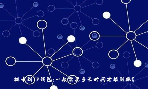提币到TP钱包：一般需要多长时间才能到账？