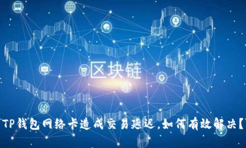 TP钱包网络卡造成交易延迟，如何有效解决？