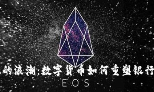 未来金融的浪潮：数字货币如何重塑银行发行体系