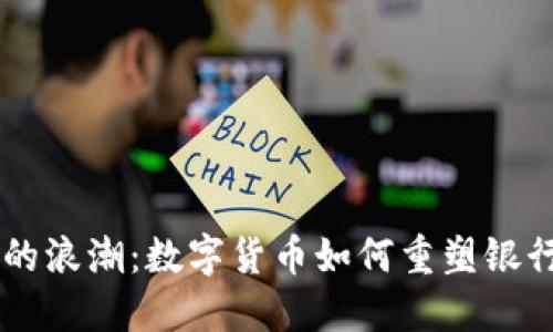 未来金融的浪潮：数字货币如何重塑银行发行体系