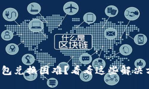 TP钱包兑换困难？看看这些解决方案！