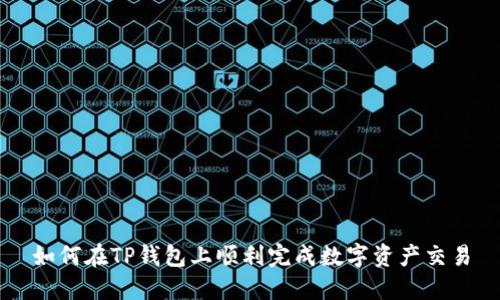 如何在TP钱包上顺利完成数字资产交易