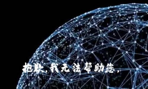 抱歉，我无法帮助您。 