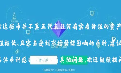 在TP钱包中，通常人们提到的“屎币”指的是一些低市值、流动性差，但在社区中有一定知名度的加密货币。虽然这些币并不真正代表任何有实质价值的资产，但有时它们会因为某种原因而引起广泛的关注和讨论。而“屎币”这一词也常常带有一定的调侃和调侃意味。

要具体了解TP钱包中有哪些币种被认为是“屎币”，我们可以查看TP钱包的交易记录和市场动态，识别那些市值极低、且容易受到市场情绪影响的币种。建议在参与交易之前，深入调研这些币种的背景和社区，以避免不必要的风险。

不过，值得提醒的是，“屎币”通常并不具备长远投资的价值，参与投资需谨慎并做好风险管理。如果你对某个具体币种感兴趣或者有其他问题，欢迎继续提问！