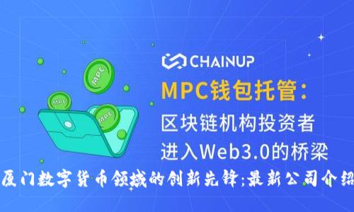 厦门数字货币领域的创新先锋：最新公司介绍