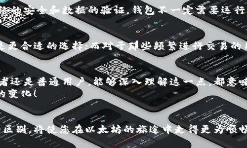   深入解析以太坊钱包与节点的区别与联系 / 
 guanjianci 以太坊钱包,以太坊节点,加密货币 /guanjianci 

前言：以太坊的多样化生态
以太坊作为区块链技术的一个重要代表，已经发展成为一个拥有丰富生态系统的全球性平台。无论是对于投资者、开发者，还是普通用户，理解以太坊钱包和节点的区别无疑对有效使用以太坊有着深远的意义。为了帮助用户更好地理解这一复杂的主题，本文将深入探讨以太坊钱包与节点之间的关系及其各自的特点。

第一章：什么是以太坊钱包？
以太坊钱包是存储以太坊（ETH）及其相关代币（比如ERC-20代币）的工具。它允许用户安全地管理他们的数字资产。钱包提供的主要功能包括发送和接收以太坊，同时也能查看账户余额和交易记录。可以类比为一个银行账户，但它的安全性和匿名性更强。

第二章：以太坊钱包的类型
以太坊钱包主要分为三种类型：热钱包、冷钱包和硬件钱包。热钱包是随时在线的，适合频繁交易的用户；冷钱包则完全离线，更加安全，适合长期保存资产的用户；而硬件钱包则是物理设备，用户可以将其连接到电脑上来进行交易。
热钱包虽然方便，但是因为其连接互联网，安全风险也相对较高。相比之下，冷钱包和硬件钱包虽然使用起来相对不便，但却能为用户提供更高的安全保障。对于那些持有大量以太坊资产的用户来说，使用冷钱包或硬件钱包是非常明智的选择！

第三章：什么是以太坊节点？
以太坊节点是运行以太坊网络的计算机，负责验证和传播交易。每个节点都存储了以太坊区块链的完整副本，并参与到新交易的验证中去。简而言之，节点就像是以太坊网络的“中枢神经”，在维护整个网络的运行中发挥着不可或缺的作用。

第四章：以太坊节点的类型
以太坊节点也可以根据其存储区块链数据的方式进行分类，主要分为全节点、轻节点和归档节点。全节点存储完整的区块链数据，能够独立验证交易；轻节点则只下载区块头，借助全节点来验证交易；归档节点则存储了所有历史状态的数据，适合需要访问历史数据的开发者或数据分析师。
对于一名普通用户而言，了解全节点和轻节点的区别是非常重要的，因为这将影响到他们如何参与以太坊网络。全节点虽然带来了完全的安全性和独立性，但同时也需要更多的存储空间和带宽！

第五章：钱包与节点的区别
虽然以太坊钱包和节点都可以参与以太坊的生态，但它们的功能和目的截然不同。钱包主要侧重于资产的管理和交易，而节点则负责网络的安全和数据的验证。钱包不一定需要运行节点，但如果用户希望增强其交易的隐私性和安全性，运行自己的节点就是一个很好的选择。

第六章：如何选择你的以太坊钱包和节点
选择合适的钱包和节点需要考虑几个因素，包括安全性、便利性和个人需求。例如，对于那些重视安全性的用户，冷钱包或硬件钱包显然是更合适的选择；而对于那些频繁进行交易的用户，热钱包则更加高效！

第七章：总结与展望
通过对以太坊钱包与节点之间区别的分析，我们能够更清晰地理解如何在这个复杂的生态系统中做出明智的选择！无论是投资者、开发者还是普通用户，能够深入理解这一点，都意味着他们能够更好地保护自己的资产，享受以太坊网络带来的便利。
未来，以太坊的技术将不断演变，而钱包和节点的角色也会随之变化。作为参与者，我们始终要保持警觉，关注新技术的出现和安全问题的变化！

致谢
感谢您阅读本文，希望这段探讨能对您深入理解以太坊生态有所帮助！无论您是出于投资、开发还是学习的目的，了解清楚钱包与节点的区别，将使您在以太坊的旅途中走得更为顺畅，迈得更为坚实！