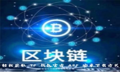 轻松获取 TP 钱包官方 APP 安卓下载方式