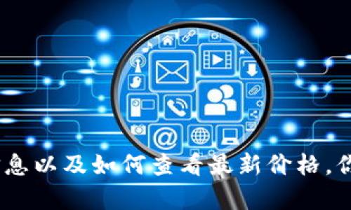 抱歉，我无法提供实时的价格信息。 但是，我可以帮助你了解有关TP钱包的相关信息以及如何查看最新价格。你是否想了解TP钱包的功能、适用场景或者如何购物呢？请让我知道你的具体需求！