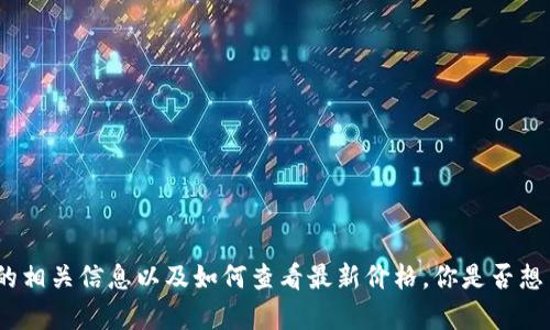 抱歉，我无法提供实时的价格信息。 但是，我可以帮助你了解有关TP钱包的相关信息以及如何查看最新价格。你是否想了解TP钱包的功能、适用场景或者如何购物呢？请让我知道你的具体需求！