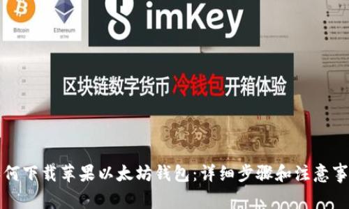 如何下载苹果以太坊钱包：详细步骤和注意事项