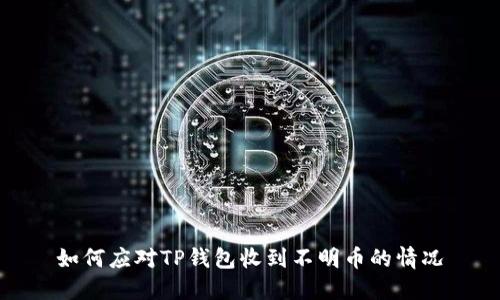 如何应对TP钱包收到不明币的情况