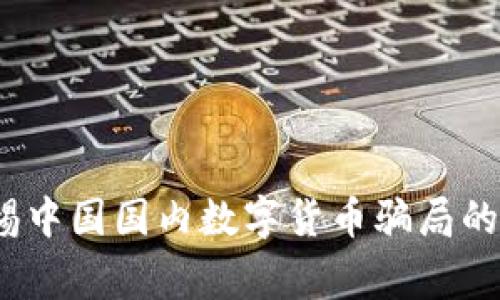 揭露：警惕中国国内数字货币骗局的隐秘真相