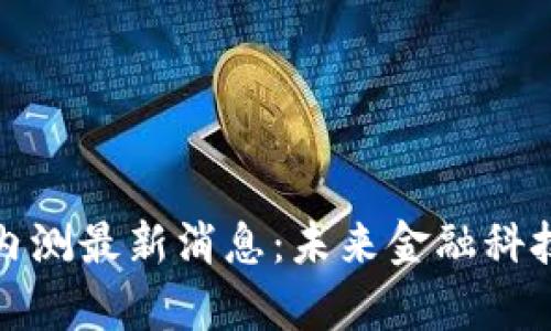 数字货币内测最新消息：未来金融科技的新篇章