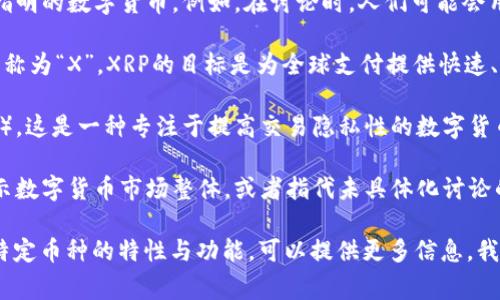 数字货币中的“X”通常不是指特定的币种，而是用作替代符号，代指不同的数字货币，尤其是在讨论或分析多种加密货币时。在不同的上下文中，“X”可以代表以下几种情况：

1. **通用符号**：在有些情况下，字母“X”被用作替代符号，表示不确定或未指明的数字货币。例如，在讨论时，人们可能会用“X”来代指某个特定币种，而实际币种可能是比特币（BTC）、以太坊（ETH）等。

2. **XRP**：具体到某个币种，“XRP”是由Ripple公司发行的数字货币，常被简称为“X”。XRP的目标是为全球支付提供快速、低成本的转账。

3. **XMR（门罗币）**：在提及隐私币时，“X”有时也可能代表门罗币（Monero）。这是一种专注于提高交易隐私性的数字货币。

4. **市场分析**：在市场分析或研究中，“X”可能被用作一个简化的符号，表示数字货币市场整体，或者指代未具体化讨论的任何数字资产。

如果您对“X”代表的具体数字货币有更详细的内容需求，或是想要了解某个特定币种的特性与功能，可以提供更多信息，我会帮助您进一步分析。