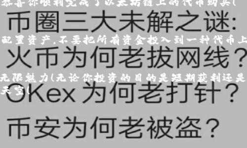 如何在TP钱包中通过以太坊链轻松购买代币  
TP钱包, 以太坊链, 购买代币/guanjianci  

介绍TP钱包与以太坊链  
在当今数字货币的浪潮中，TP钱包无疑是许多加密货币爱好者的首选。这款钱包不仅支持多种区块链，还允许用户方便地进行各类交易，尤其是在以太坊链上购买代币的过程中，TP钱包展现了其独特的优势。  
以太坊作为全球第二大区块链平台，以其智能合约和去中心化应用而闻名。无论是新手还是资深投资者，选择在以太坊链上进行代币购买，都是一个明智的选择。但对于许多刚入门的用户来说，可能对这一过程的细节不是很熟悉。那么，如何在TP钱包通过以太坊链顺利购买代币呢？让我们一步一步来探索这个令人振奋的过程！  

下载并设置TP钱包  
首先，你需要确保你的手机上安装了TP钱包。无论你是iOS用户还是Android用户，去各大应用商店搜索“TP钱包”，然后下载安装是非常简单且快速的。  
安装完成后，打开TP钱包并按照指引进行设置。你需要创建一个新钱包或者导入已有钱包。如果你是新用户，建议创建一个新的钱包。在这个过程中，请务必记下你的助记词，因为这就是你钱包的安全钥匙！  
创建好钱包后，TP钱包会为你提供一段公钥和私钥。公钥是用来接收资产的，而私钥则是你操作钱包的关键。请务必保护好私钥，切勿分享给他人！  

充值以太坊  
在购买代币之前，你需要先充值以太坊（ETH），因为以太坊是大多数代币交易的基础货币。你可以从其他交易平台上购买ETH，然后通过转账的方式转入你的TP钱包。  
在TP钱包中，找到“资产”页面，点击“接收”，你会看到你的以太坊地址。复制这个地址并在其他平台上进行转账。到账后，系统会自动更新你的资产信息，显示你账户中的ETH余额。  

选择代币并进行购买  
现在余额充足后，接下来我们就可以进入代币购买的环节了！首先，你在TP钱包中可以选择多种代币，根据你的需求进行选择。常见的代币包括USDT、LINK、UNI等。你只需在“资产”页面中查找希望购买的代币，如果没有找到相应的代币，你还可以手动输入代币合约地址来添加。  
选择完代币后，点击“购买”按钮，进入购买界面。系统会提示你输入购买数量，并显示所需的ETH金额。在这里，购买的数量需要根据实时价格来进行调整，确保能在最佳时机买入，毕竟市场变幻莫测！  

确认交易并支付  
在确认购买的数量和价格后，接下来就是支付环节了！TP钱包会根据你输入的信息自动生成交易记录。此时，你只需仔细核对信息，确保一切无误后，点击“确认”进行支付。支付后，请耐心等待区块链确认，因为区块链的交易确认有时会因网络拥堵而有所延迟。  
一旦交易成功，你将收到系统的通知，不久后你选择的代币将会自动到账，真是令人振奋！你可以在TP钱包的资产页面中看到你新购买的代币，恭喜你顺利完成了以太坊链上的代币购买！  

确保安全与风险管理  
虽然使用TP钱包进行代币购买极为便利，但用户在操纵加密货币时必须保持警惕。市场波动较大，所以在投资之前，务必要做好风险评估。合理配置资产，不要把所有资金投入到一种代币上，这将有效地降低损失的风险。同时，时刻关注市场动态，进行适时的调整和。  

总结与展望  
通过TP钱包在以太坊链上购买代币是一段充满激情的旅程。你不仅可以了解如何进行高效的交易，还能在这个过程中感受到加密货币世界的无限魅力！无论你投资的目的是短期获利还是长期持有，TP钱包都将是你最得力的助手。  
如今，随着区块链技术的迅速升级与发展，未来的投资机会无限，多么令人激动啊！希望你能在这条路上越走越远，创造出一片属于自己的财富天空！  
最后，保持学习的热情，不断提升自己的投资眼光和能力，这样才能在这个瞬息万变的市场中站稳脚跟，开创属于自己的一片天地！  

祝愿所有加密货币的爱好者们能够在数字货币的旅程中不断突破自我，实现财富梦想！