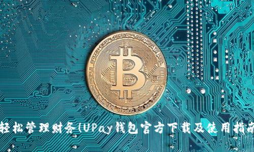 轻松管理财务！UPay钱包官方下载及使用指南