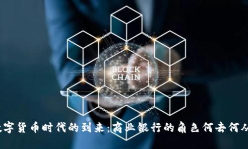 数字货币时代的到来：商业银行的角色何去何从？