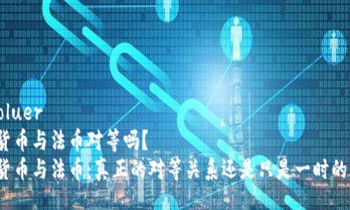  évoluer  
数字货币与法币对等吗？  
数字货币与法币：真正的对等关系还是只是一时的热潮？