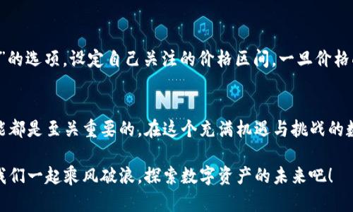 jiaoti在TP钱包中如何查看代币价格/jiaoti
TP钱包, 代币, 查看价格/guanjianci

引言
在这个数字货币飞速发展的时代，代币的价格波动无时无刻不在影响着投资者的决策。日常生活中，我们时常会遇到如何快捷方便地查看代币价格的问题。而作为一款备受欢迎的数字钱包，TP钱包自然是我们关注的焦点之一。如何在TP钱包中查看代币的价格呢？让我们一起来揭开这个谜题，多么令人期待！

TP钱包的基本介绍
TP钱包（TokenPocket）是一款集成多种功能的数字资产钱包，支持ERC20、TRC20等多种主流链上代币和数字货币的存储、转账和交易功能。它不仅具备安全性高、操作简单等优势，还为用户提供了丰富的DApp生态，令用户在区块链世界中游刃有余。然而，了解和查看代币价格是每一位用户必须掌握的基本操作。

步骤一：下载并安装TP钱包
首先，如果你还没有下载TP钱包，可以前往应用商店找到“TokenPocket”这一应用程序进行下载安装。安装完成后，随即进入钱包界面。在这里，你将能够触碰到区块链世界的门槛，开始你的数字货币旅程！

步骤二：创建或导入钱包
打开TP钱包后，如果你是第一次使用，你可以选择创建一个新钱包；如果你已经有现成的钱包地址，可以选择导入钱包。无论哪种方式，务必记住你的助记词和私钥，以确保你的资产安全。这一过程虽然简单，但却是你投资道路上非常重要的一环！

步骤三：进入资产管理界面
一旦你成功创建或导入钱包，TP钱包将引导你进入资产管理界面。在这个页面中，你的所有数字资产一览无余。此时，你已经离查看代币价格不远了！

步骤四：查找你关注的代币
在资产管理界面，你可以看到自己拥有的各种代币。如果你想查看某个特定代币的价格，可以使用搜索功能或滚动条来找到它。操作简单、清晰明了，但在这繁华纷扰的数字世界中，能够快速找到自己想要的信息，真是令人感到快捷方便啊！

步骤五：查看代币价格
一旦找到相关代币，点击进入后，你将会看到包括价格、涨跌幅、成交量等多个信息模块。在这里，即使是一个数字，往往也能激起我们心中的波澜，资深的投资者更是对此了如指掌。对每一个数字的解析，都蕴含着无数的市场动荡！

实时市场数据的获取
TP钱包不仅提供了各种代币的价格信息，还可以让用户随时查看市场的实时波动。你只需在代币详情页面刷新，便可以获取到最新的数据。这种即时性为投资者的决策提供了极大的便利！市场瞬息万变，谁不想在瞬间把握住机会呢？

代币价格如何影响投资决策
了解代币价格后，投资者可以更精准地分析市场走势，做出合理的投资决策。例如，当某个代币价格快速上涨时，很多投资者会考虑加仓；而价格持续走低，则可能会引发止损的决策。投资如战斗，清晰的目标和及时的信息将是胜利的关键！

如何设置价格提醒
除了实时查看价格，TP钱包还提供了价格提醒功能，帮助用户随时掌握代币的价格变动。你只需进入代币详情页，找到“设置价格提醒”的选项，设定自己关注的价格区间。一旦价格触及设定值，TP钱包将会以推送通知的方式提醒你。如此温馨的功能，简直让人感受到贴心的关怀啊！

总结与展望
通过上述步骤，你可以轻松地在TP钱包中查看和管理代币价格。无论你是数字货币的投资新手，还是市场的老玩家，掌握这一基本技能都是至关重要的。在这个充满机遇与挑战的数字经济时代，时时刻刻关注市场变化，从而做出科学的决策，才是引领未来的明智之举！

数字货币的王国像一个奇妙的世界，充满了无尽的可能与希望。TP钱包如同一扇大门，带领我们走入这个充满生机与挑战的领域。让我们一起乘风破浪，探索数字资产的未来吧！