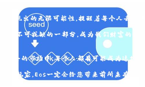   探索Eos数字货币：未来的金融革命 / 
 guanjianci 数字货币, Eos, 区块链 /guanjianci 

什么是Eos数字货币？
在当今瞬息万变的金融市场中，数字货币正以其独特的魅力吸引着越来越多的投资者。而在众多数字货币中，Eos作为一颗新星，正在崭露头角！Eos基于强大的区块链技术，旨在为用户提供安全、快速和高效的交易体验。如果说传统金融体系像一艘笨重的航船，那么Eos就像一条灵活的快艇，带领用户驶向未来的财富海洋！

Eos的技术背景
Eos作为一种新兴的数字货币，其背后有着复杂而强大的技术支持。它基于区块链技术，这种去中心化的结构不仅保证了交易的安全性，还为用户提供了前所未有的透明度。想象一下，在Eos的区块链上，每一笔交易都将被记录下来，任何人都无法篡改！这多么引人注目！

此外，Eos的交易速度也是其一大亮点。与许多传统的数字货币相比，Eos可以在几秒钟内完成交易，这让想要在市场中快速反应的投资者如鱼得水。尤其是在市场波动剧烈时，能够迅速完成交易对于投资者来说简直是至关重要的。

Eos的市场前景
近年来，数字货币市场如火如荼，Eos凭借其独特的设计理念，则在这一浪潮中脱颖而出！市场的分析师普遍看好其未来的发展潜力。考虑到区块链技术的不断进步和数字经济的蓬勃发展，Eos有望在未来的金融系统中占据重要的一席之地！

而其最大的优势在于价值的流动性以及快速的交易确认。这对于日常消费、国际汇款等场景而言格外重要！试想一下，您在国外旅行时，用Eos进行支付，不仅方便、快捷，还能避免那个繁琐的货币兑换过程，这样的体验怎能不令人期待呢？

Eos与传统金融的完美结合
Eos并不仅仅是一种数字资产，它还有着将其与传统金融体系结合的巨大潜力。有趣的是，许多金融机构已经开始探索如何将在区块链技术与传统银行体系相结合。Eos可以成为这一进程中的桥梁，促进传统金融与数字货币的无缝对接，让更多的人能够了解到数字货币的便利性与创新性！

如何参与Eos生态系统？
参与Eos生态系统并不复杂！首先，您需要一个数字钱包，这是存储和管理您Eos数字货币的地方。例如，您可以选择下载官方钱包应用，这样就能方便地进行交易和管理了。开设一个钱包就像开设一个银行账户，一旦完成，您的数字货币之旅就此启程！

接下来，您可以通过交易所购买Eos。在注册交易账户时，要确保选择Safe和Affordable的交易所！如同在海洋中航行，选择一条安全的航道尤为重要！一旦成功购买，您就可以选择持有或交易了。

投资Eos的注意事项
尽管Eos数字货币前景广阔，投资者也需保持一定的警惕性！首先，投资数字货币具有高风险和高收益的特点。因此，年轻投资者更需理智，以免将自己的经济状况搞得不可收拾！

其次，市场波动性极大，Eos的价值可能会受到许多因素的影响，如政策法规、市场需求等。投资者应密切关注时事动态，作出明智的决策。最后，不要将所有的资金投入到单一的数字货币中，合理的资产配置策略才是王道！

Eos带给我们的启示
Eos数字货币不仅在技术上引领着时代发展的潮流，更在理念上启发着人们思考未来的金融自由与便捷！随着数字货币市场的不断成熟，Eos展现出的无限可能性，提醒着每个人去思考如何在这个变革的时代中抓住机遇。

我们生活在一个变革的时代，金融、科技、文化等领域的边界正在逐渐模糊，Eos正是这一潮流中的一部分。未来，Eos或许会成为我们日常生活中不可或缺的一部分，成为我们财富的保护神和增长引擎！

结论
结合众多因素，Eos数字货币不仅是数字经济流通的载体，更是未来金融创新的象征。它所蕴含的潜力不可小觑！在这样一个快速发展且充满机会的市场中，每个人都有可能成为这场金融革命的参与者。

所以，请紧紧抓住这个时代的脉搏，积极拥抱Eos，与我们一起见证未来的到来！无论您是刚刚接触数字货币的新手，还是早已沉浸在其中的资深玩家，Eos一定会给您带来前所未有的体验与惊喜！多么令人振奋的未来啊！